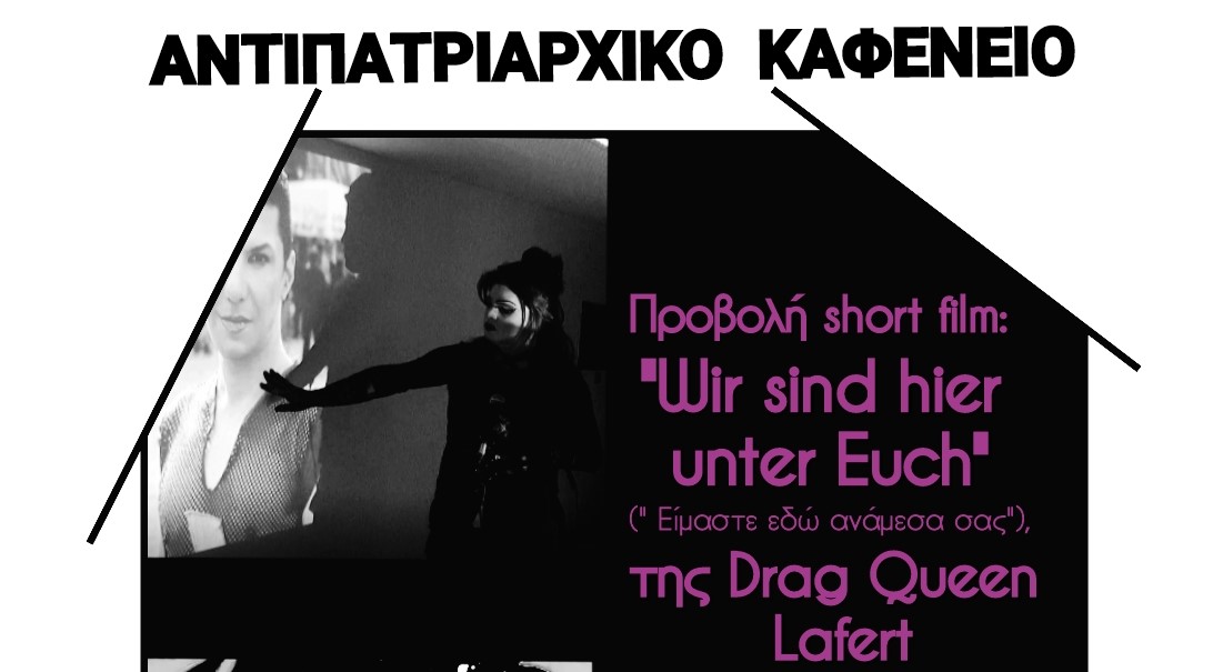 Αντιπατριαρχικό καφενείο & Προβολή short film: “Wir sind hier unter Euch”, (“Είμαστε εδώ ανάμεσά σας”), της Drag Queen Lafert